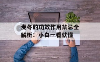 麦冬的功效作用禁忌全解析：小白一看就懂