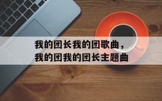 我的团长我的团歌曲，我的团我的团长主题曲