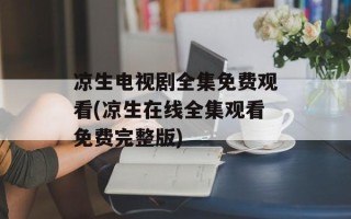 凉生电视剧全集免费观看(凉生在线全集观看免费完整版)