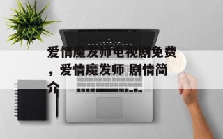 爱情魔发师电视剧免费，爱情魔发师 剧情简介