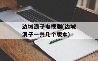 边城浪子电视剧(边城浪子一共几个版本)
