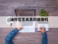 油炸花生米真的健康吗？