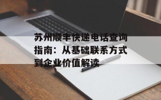 苏州顺丰快递电话查询指南：从基础联系方式到企业价值解读