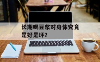 长期喝豆浆对身体究竟是好是坏？