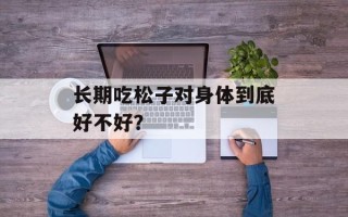 长期吃松子对身体到底好不好？