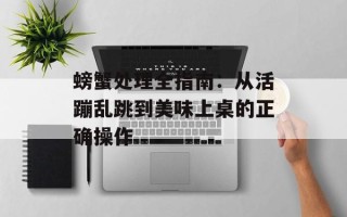螃蟹处理全指南：从活蹦乱跳到美味上桌的正确操作