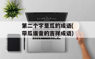 第二个字是瓜的成语(带瓜谐音的吉祥成语)