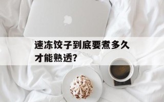 速冻饺子到底要煮多久才能熟透？