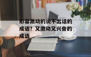 形容激动的说不出话的成语？又激动又兴奋的成语