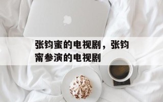 张钧蜜的电视剧，张钧甯参演的电视剧