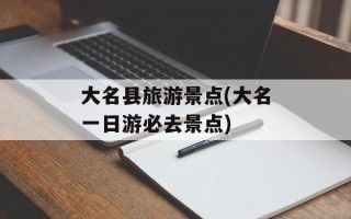 大名县旅游景点(大名一日游必去景点)