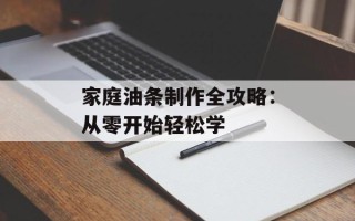 家庭油条制作全攻略：从零开始轻松学