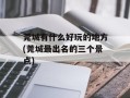 莞城有什么好玩的地方(莞城最出名的三个景点)