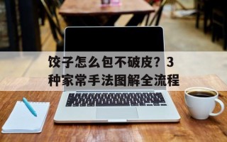 饺子怎么包不破皮？3种家常手法图解全流程