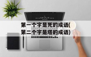 第一个字是死的成语(第二个字是塔的成语)