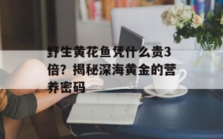 野生黄花鱼凭什么贵3倍？揭秘深海黄金的营养密码