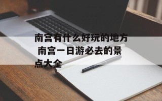 南宫有什么好玩的地方 南宫一日游必去的景点大全