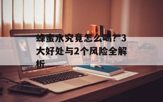 蜂蜜水究竟怎么喝？3大好处与2个风险全解析