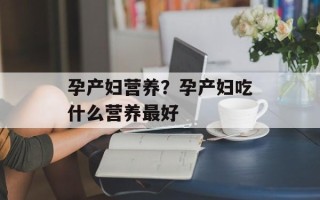 孕产妇营养？孕产妇吃什么营养最好