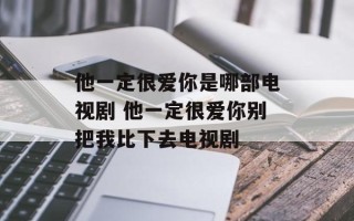 他一定很爱你是哪部电视剧 他一定很爱你别把我比下去电视剧