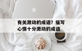 有关激动的成语？描写心情十分激动的成语