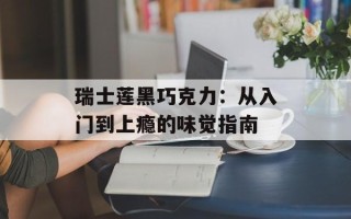 瑞士莲黑巧克力：从入门到上瘾的味觉指南