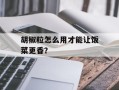 胡椒粒怎么用才能让饭菜更香？