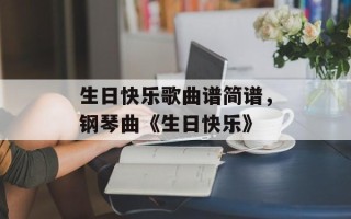 生日快乐歌曲谱简谱，钢琴曲《生日快乐》