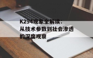K294现象全解读：从技术参数到社会渗透的深度观察