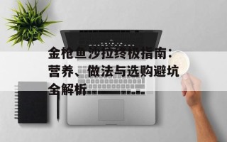 金枪鱼沙拉终极指南：营养、做法与选购避坑全解析