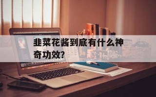 韭菜花酱到底有什么神奇功效？