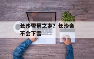 长沙雪景之乡？长沙会不会下雪