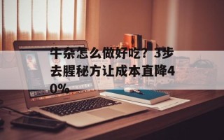牛杂怎么做好吃？3步去腥秘方让成本直降40%