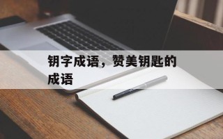 钥字成语，赞美钥匙的成语