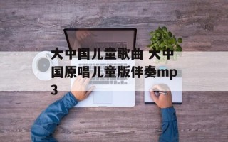 大中国儿童歌曲 大中国原唱儿童版伴奏mp3