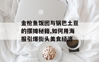 金枪鱼饭团与锅巴土豆的摆摊秘籍,如何用海报引爆街头美食经济