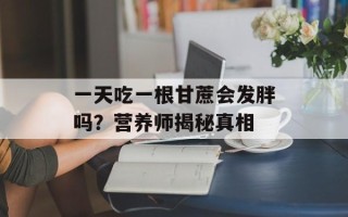 一天吃一根甘蔗会发胖吗？营养师揭秘真相