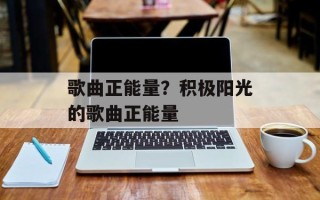 歌曲正能量？积极阳光的歌曲正能量