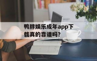 鸭脖娱乐成年app下载真的靠谱吗？
