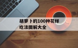 胡萝卜的100种花样吃法图解大全