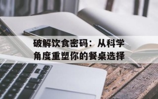 破解饮食密码：从科学角度重塑你的餐桌选择