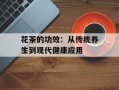 花茶的功效：从传统养生到现代健康应用