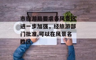 市旅游局要求各风景区进一步加强，经旅游部门批准,可以在风景名胜区