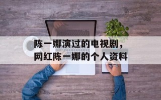 陈一娜演过的电视剧，网红陈一娜的个人资料