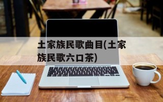 土家族民歌曲目(土家族民歌六口茶)