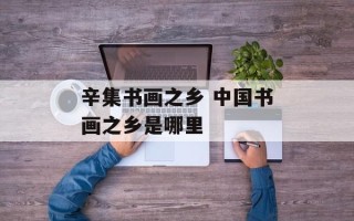 辛集书画之乡 中国书画之乡是哪里