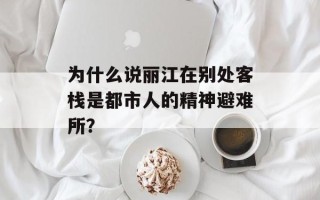 为什么说丽江在别处客栈是都市人的精神避难所？