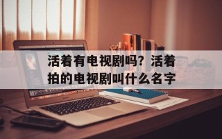 活着有电视剧吗？活着拍的电视剧叫什么名字
