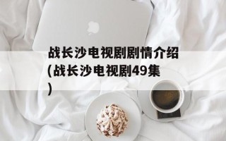 战长沙电视剧剧情介绍(战长沙电视剧49集)