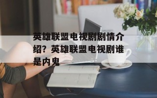 英雄联盟电视剧剧情介绍？英雄联盟电视剧谁是内鬼